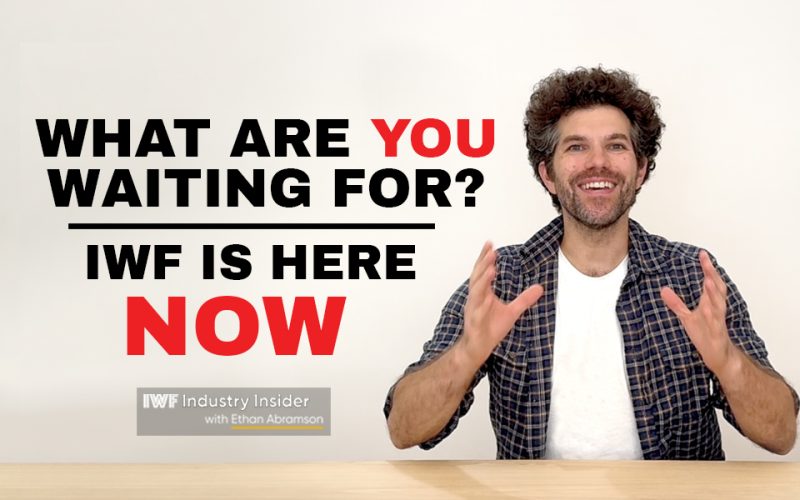 What are you waiting for? IWF is here NOW!